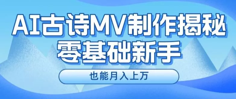 新手必看，利用AI制作古诗MV，快速实现月入上万【揭秘】-山河网创