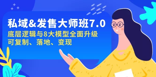 私域&发售-大师班第7期，底层逻辑与8大模型全面升级 可复制 落地 变现-山河网创