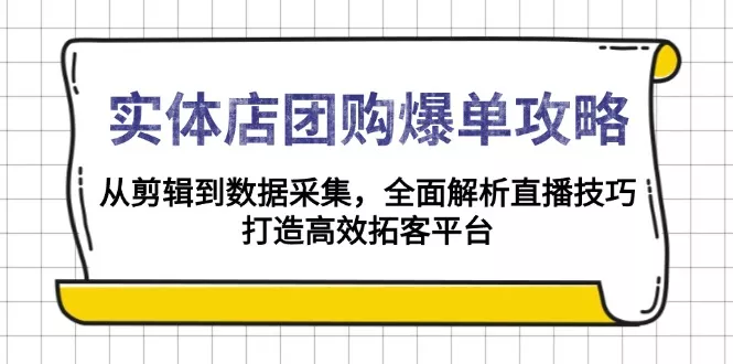 实体店-团购爆单攻略：从剪辑到数据采集，全面解析直播技巧，打造高效…-山河网创