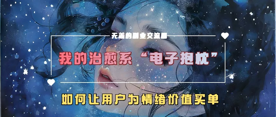 我的治愈系“电子抱枕”，如何让用户为情绪价值买单【揭秘】-山河网创
