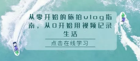 从零开始的旅拍vlog指南，从0开始用视频记录生活-山河网创