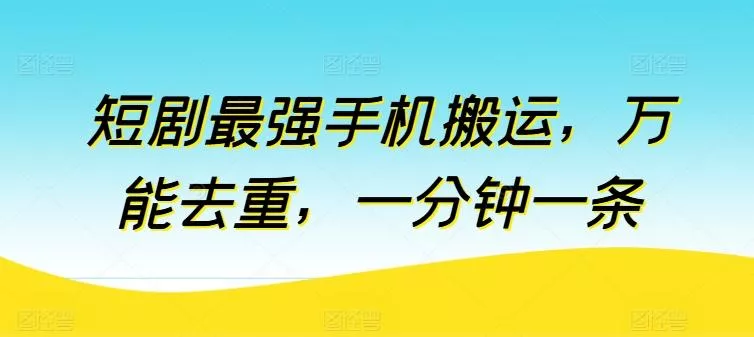 短剧最强手机搬运，万能去重，一分钟一条-山河网创