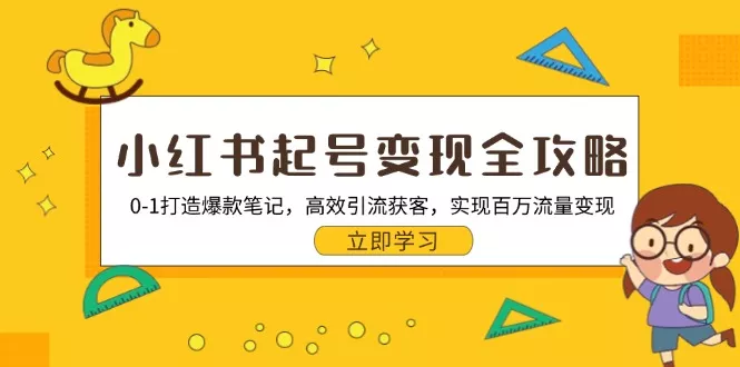 小红书起号变现全攻略：0-1打造爆款笔记，高效引流获客，实现百万流量变现-山河网创