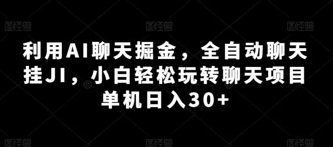 利用AI聊天掘金，全自动聊天挂JI，小白轻松玩转聊天项目 单机日入30+【揭秘】-山河网创