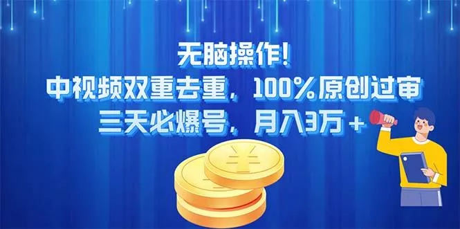 无脑操作!中视频双重去重，100%原创过审，三天必爆号，月入3万+-山河网创