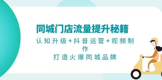 同城门店流量提升秘籍：认知升级+抖音运营+视频制作，打造火爆同城品牌-山河网创