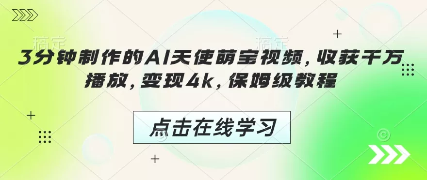 3分钟制作的AI天使萌宝视频，收获千万播放，变现4k，保姆级教程!-山河网创