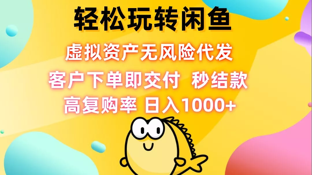 轻松玩转闲鱼 虚拟资产无风险代发 客户下单即交付 秒结款 高复购率 日…-山河网创
