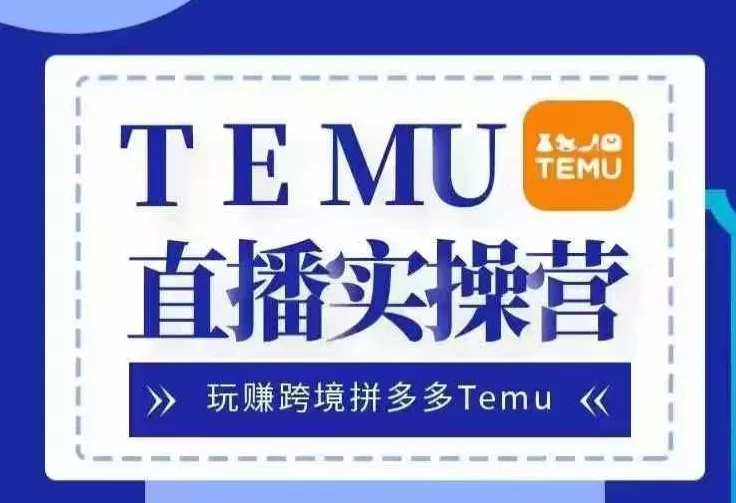 Temu直播实战营，玩赚跨境拼多多Temu，国内电商卷就出海赚美金-山河网创