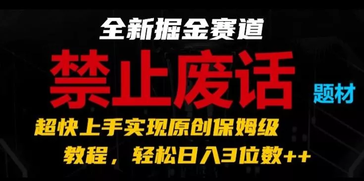 全新掘金赛道，禁止废话题材，超快上手实现原创保姆级教程，轻松日入3位数【揭秘】-山河网创
