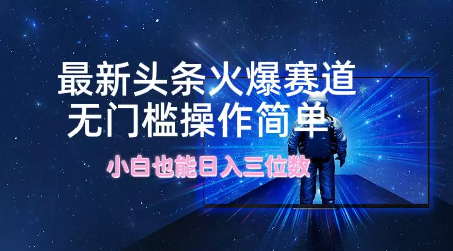 最新头条火爆赛道,无门槛操作简单,小白也能日入三位数