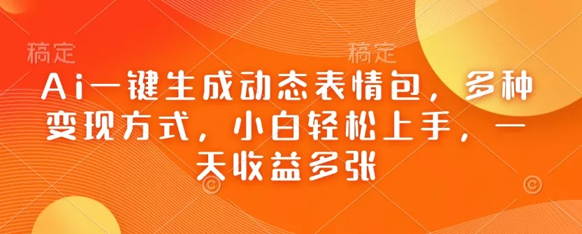 Ai一键生成动态表情包，多种变现方式，小白轻松上手，一天收益多张-山河网创