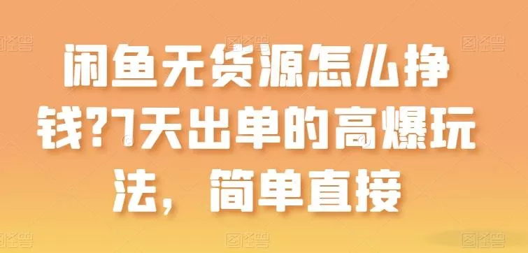 闲鱼无货源怎么挣钱？7天出单的高爆玩法，简单直接【揭秘】-山河网创
