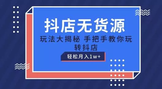 抖店无货源玩法，保姆级教程手把手教你玩转抖店，轻松月入1W+【揭秘】-山河网创