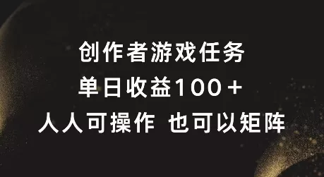 创作者游戏任务，单日收益100+，可矩阵操作【揭秘】-山河网创