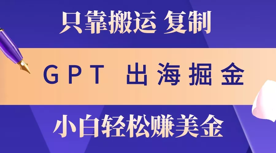 出海掘金搬运，赚老外美金，月入3w+，仅需GPT粘贴复制，小白也能玩转-山河网创