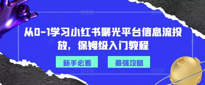 从0-1学习小红书聚光平台信息流投放，保姆级入门教程-山河网创