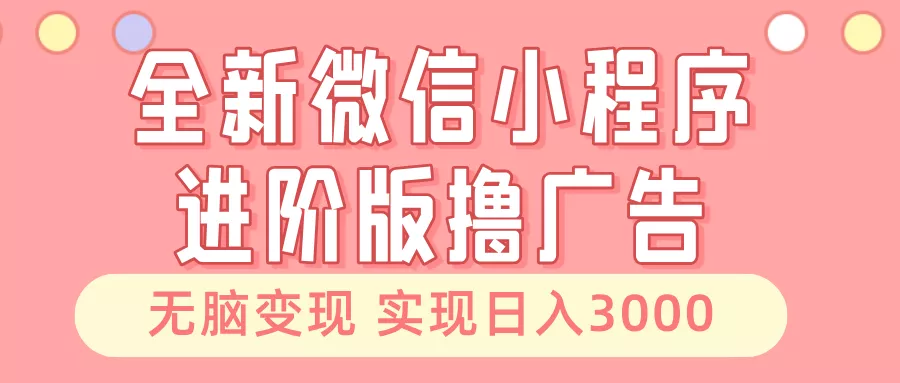 全新微信小程序进阶版撸广告 无脑变现睡后也有收入 日入3000＋-山河网创