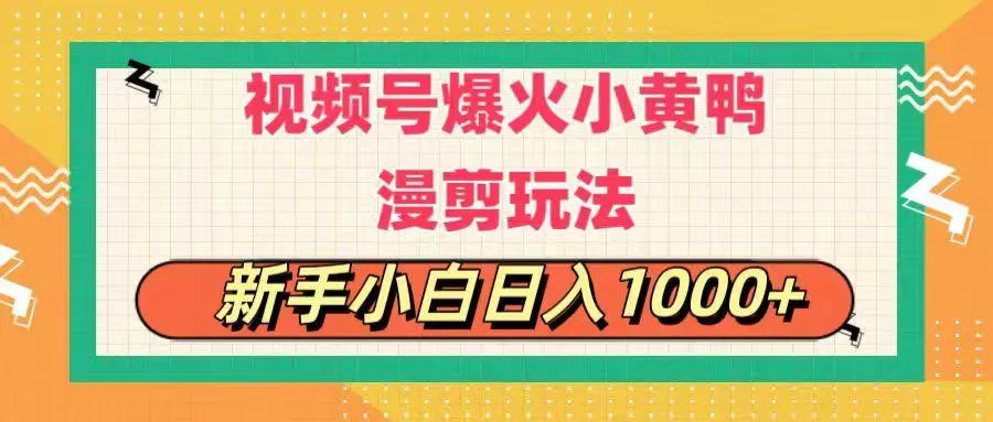 视频号爆火小黄鸭搞笑漫剪玩法，每日1小时，新手小白日入1000+-山河网创