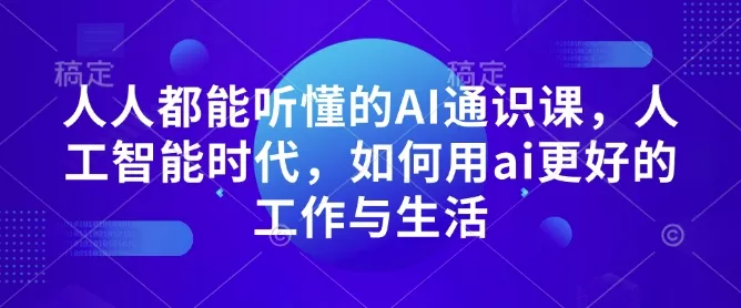 人人都能听懂的AI通识课，人工智能时代，如何用ai更好的工作与生活-山河网创