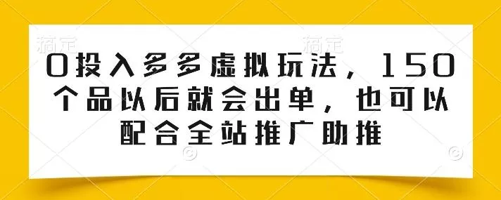 0投入多多虚拟玩法，150个品以后就会出单，也可以配合全站推广助推-山河网创