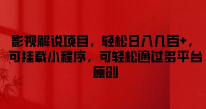 影视解说项目，轻松日入几百+，可挂载小程序，可轻松通过多平台原创【揭秘】-山河网创