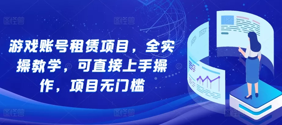 游戏账号租赁项目，全实操教学，可直接上手操作，项目无门槛-山河网创