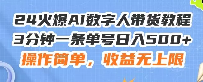 24火爆AI数字人带货教程，3分钟一条单号日入500+，操作简单，收益无上限【揭秘】-山河网创