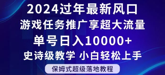 2024年过年新风口，游戏任务推广，享超大流量，单号日入10000+，小白轻松上手【揭秘】-山河网创