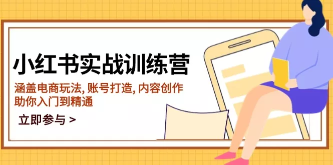 小红书实战训练营，涵盖电商玩法, 账号打造, 内容创作, 助你入门到精通-山河网创