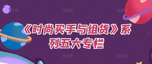 《时尚买手与组货》系列五大专栏，买货只是的‬个环节，如何做好预算、分配OTB等等才是关键-山河网创