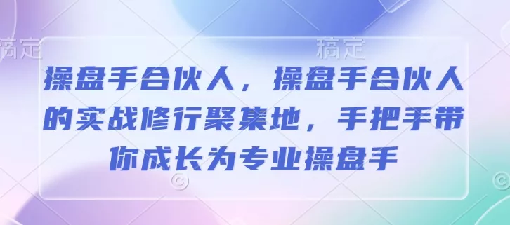 操盘手合伙人，操盘手合伙人的实战修行聚集地，手把手带你成长为专业操盘手-山河网创
