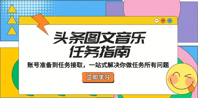 头条图文音乐任务指南：账号准备到任务接取，一站式解决你做任务所有问题-山河网创