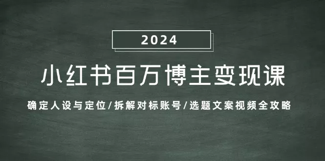 小红书百万博主变现课：确定人设与定位/拆解对标账号/选题文案视频全攻略-山河网创