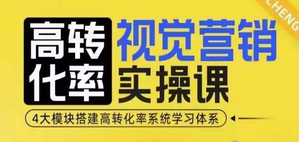 高转化率·视觉营销实操课，4大模块搭建高转化率系统学习体系-山河网创
