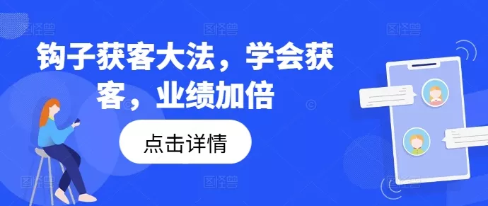 钩子获客大法，学会获客，业绩加倍-山河网创