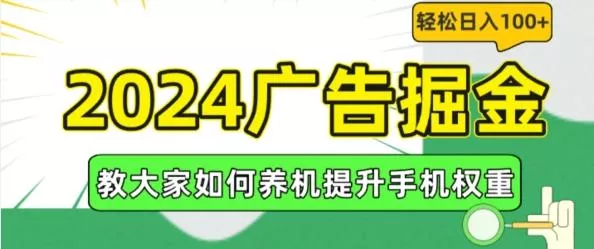 2024广告掘金，教大家如何养机提升手机权重，轻松日入100+【揭秘】-山河网创