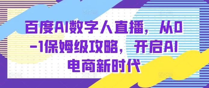 百度AI数字人直播带货，从0-1保姆级攻略，开启AI电商新时代-山河网创