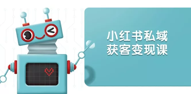 小红书私域获客变现：账号设置/内容创作/规则解读/投放策略/获客技巧等-山河网创