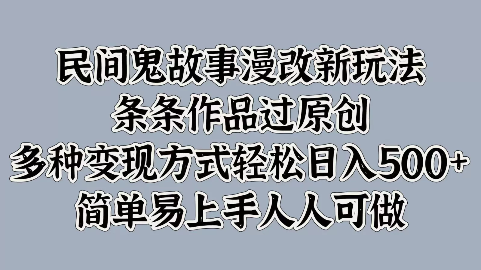 民间鬼故事漫改新玩法，条条作品过原创，多种变现方式轻松日入500+简单易上手人人可做-山河网创