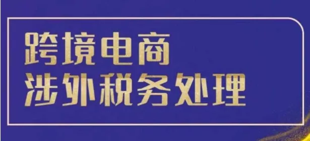 跨境税务宝典教程：跨境电商全球税务处理策略-山河网创