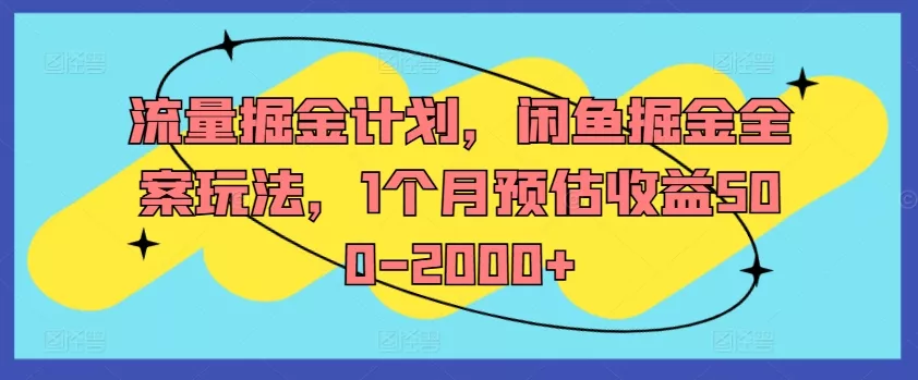 流量掘金计划，闲鱼掘金全案玩法，1个月预估收益500-2000+-山河网创