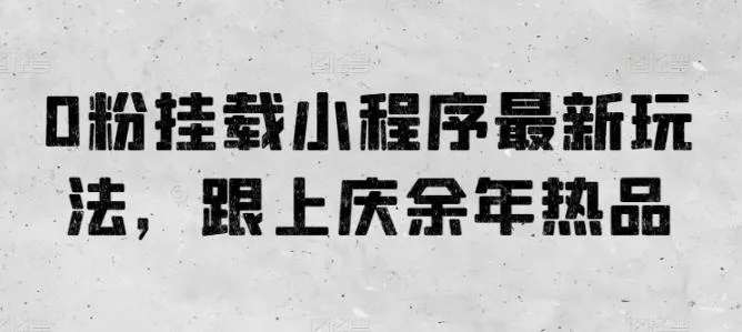 0粉挂载小程序最新玩法，跟上庆余年热品-山河网创