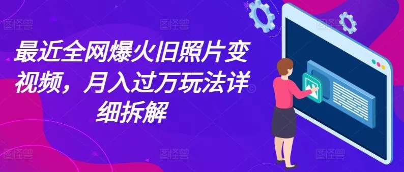 最近全网爆火旧照片变视频，月入过万玩法详细拆解-山河网创