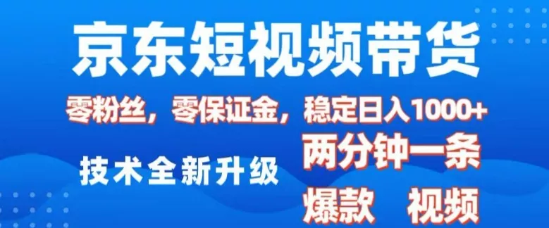 京东短视频带货，2025火爆项目，0粉丝，0保证金，操作简单，2分钟一条原创视频，日入1k【揭秘】-山河网创