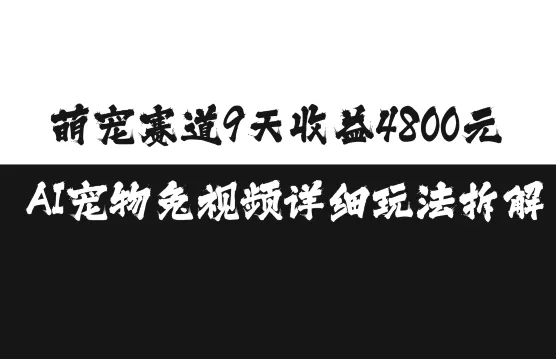 萌宠赛道9天收益4800元，AI宠物免视频详细玩法拆解-山河网创
