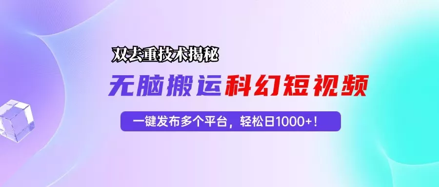 科幻短视频双重去重技术揭秘，一键发布多个平台，轻松日入1000+！-山河网创