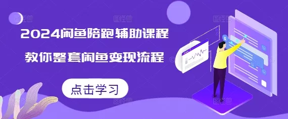 2024闲鱼陪跑辅助课程，教你整套闲鱼变现流程-山河网创