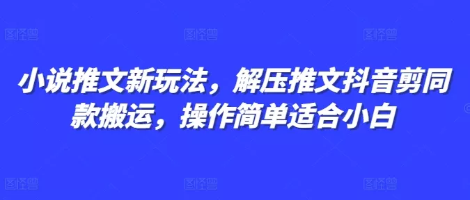 小说推文新玩法，解压推文抖音剪同款搬运，操作简单适合小白-山河网创
