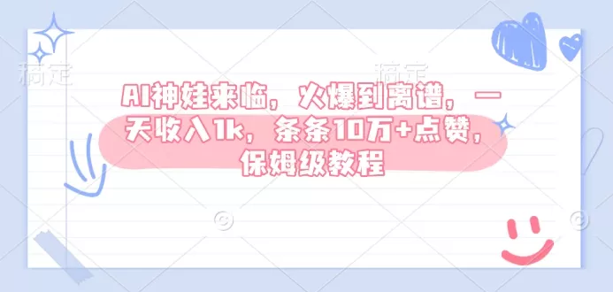 AI神娃来临，火爆到离谱，一天收入1k，条条10万+点赞，保姆级教程-山河网创